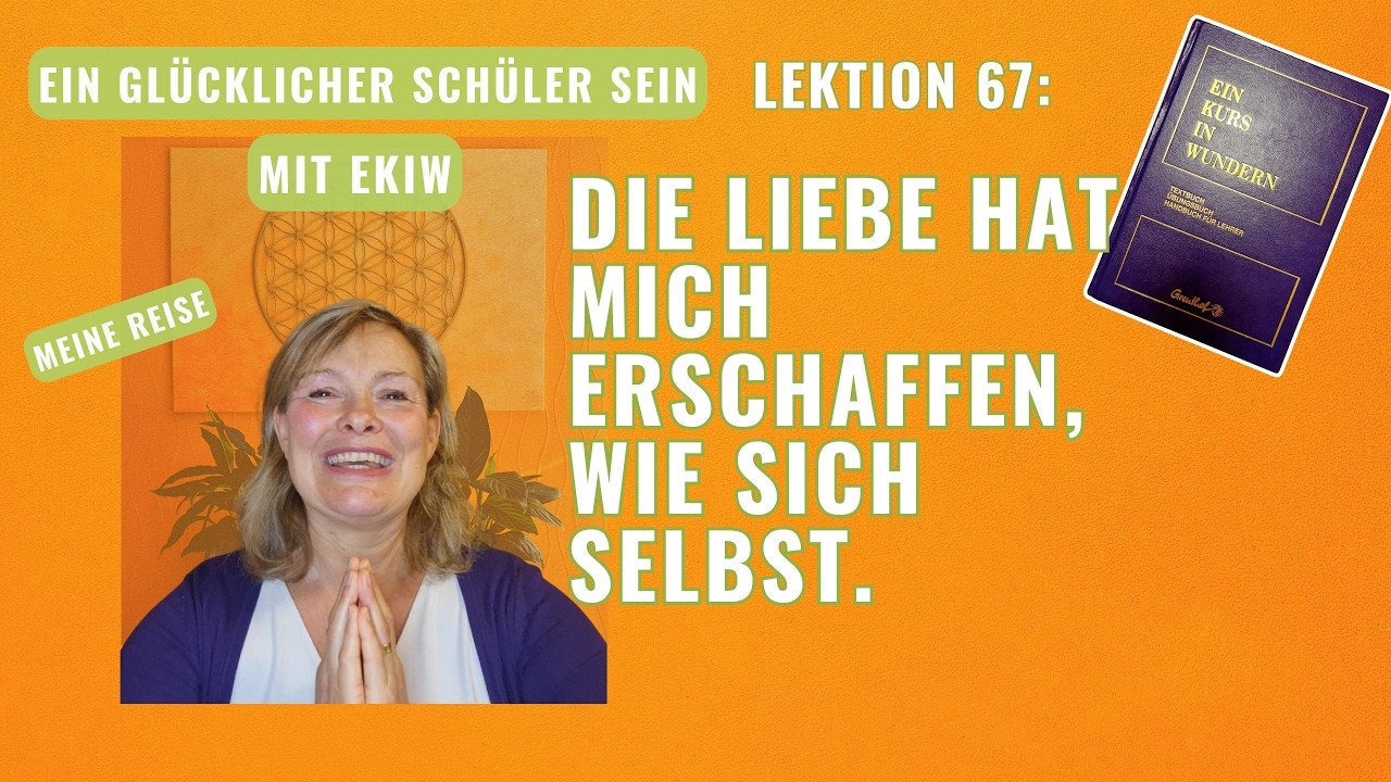 Glücklich mit EIN KURS IN WUNDERN Lektion 67: Die Liebe hat mich erschaffen, wie sich selbst
