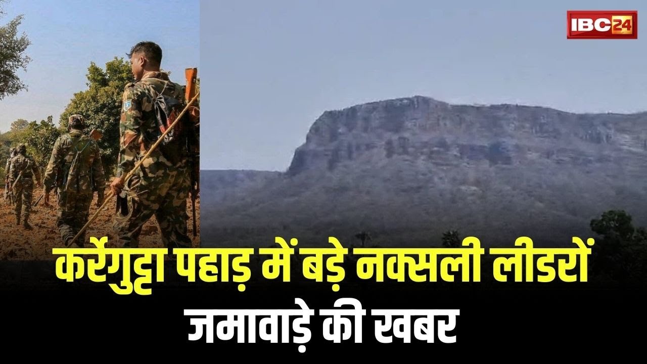 Karregutta Naxalites Encounter : कर्रेगुट्टा पहाड़ में बड़े नक्सली लीडरों जमावाड़े की खबर