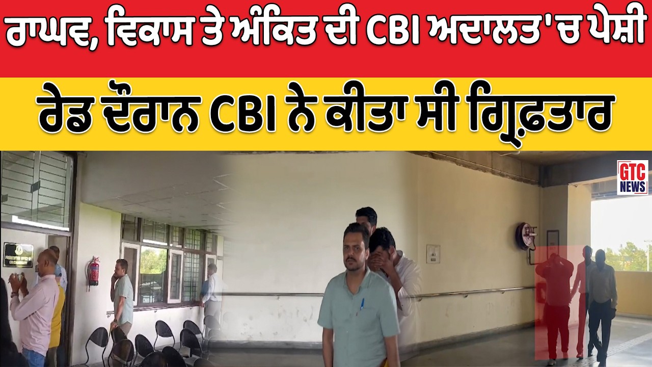RAGHAV, VIKAS ਤੇ ANKIT ਦੀ CBI ਅਦਾਲਤ 'ਚ ਪੇਸ਼ੀ, VIGILANCE ਦਫਤਰ 'ਚ RAID ਦੌਰਾਨ CBI ਨੇ ਕੀਤਾ ਸੀ ਗ੍ਰਿਫ਼ਤਾਰ
