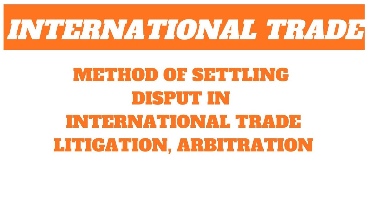 Method of settling dispute in international trade || litigation, arbitration
