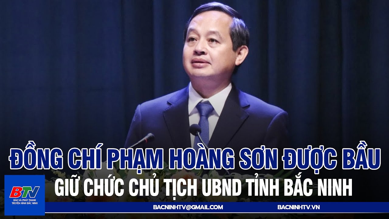 Đồng chí Phạm Hoàng Sơn được bầu giữ chức Chủ tịch UBND tỉnh Bắc Ninh | BTV