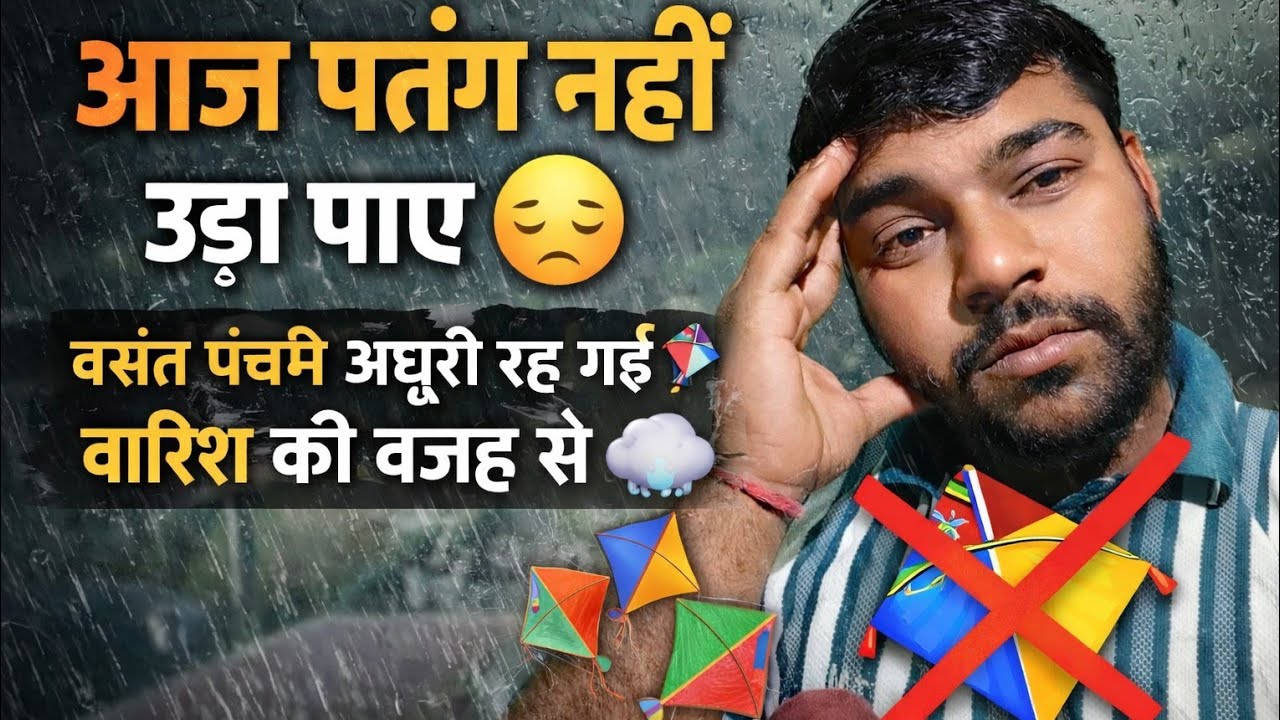 आज पतंग नहीं उड़ा पाए 😔 | बसंत पंचमी अधूरी रह गई 🪁 बारिश की वजह से 🌨️😭