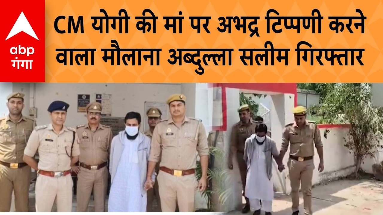 Maulana Abdullah Salim Arrested  : CM योगी की मां पर अभद्र टिप्पणी करने वाला मौलाना गिरफ्तार |