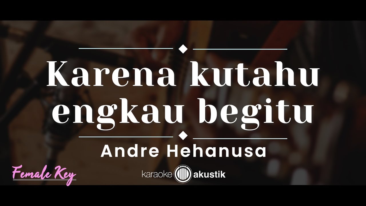 Karena Ku Tahu Engkau Begitu – Andre Hehanussa (KARAOKE AKUSTIK - FEMALE KEY)