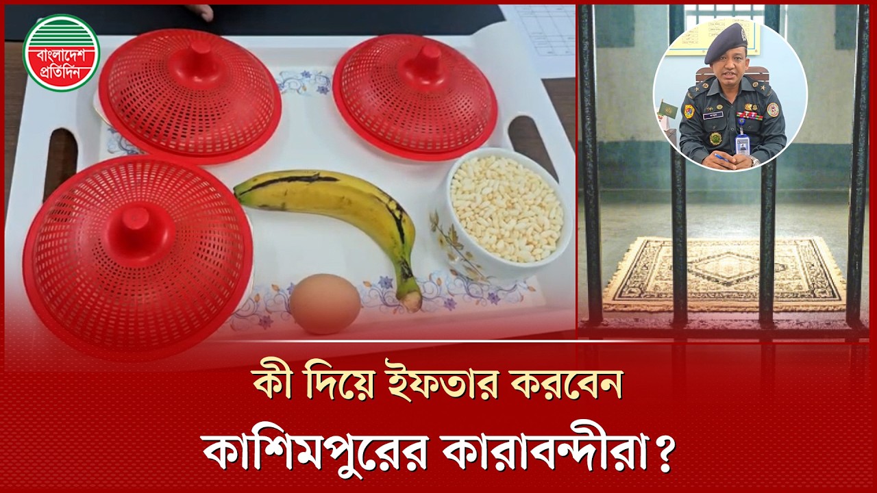 কাশিমপুর কেন্দ্রীয় কারাগার -২-এ কতজন কারাবন্দী রোজা আছেন, কী থাকছে তাদের ইফতারে?