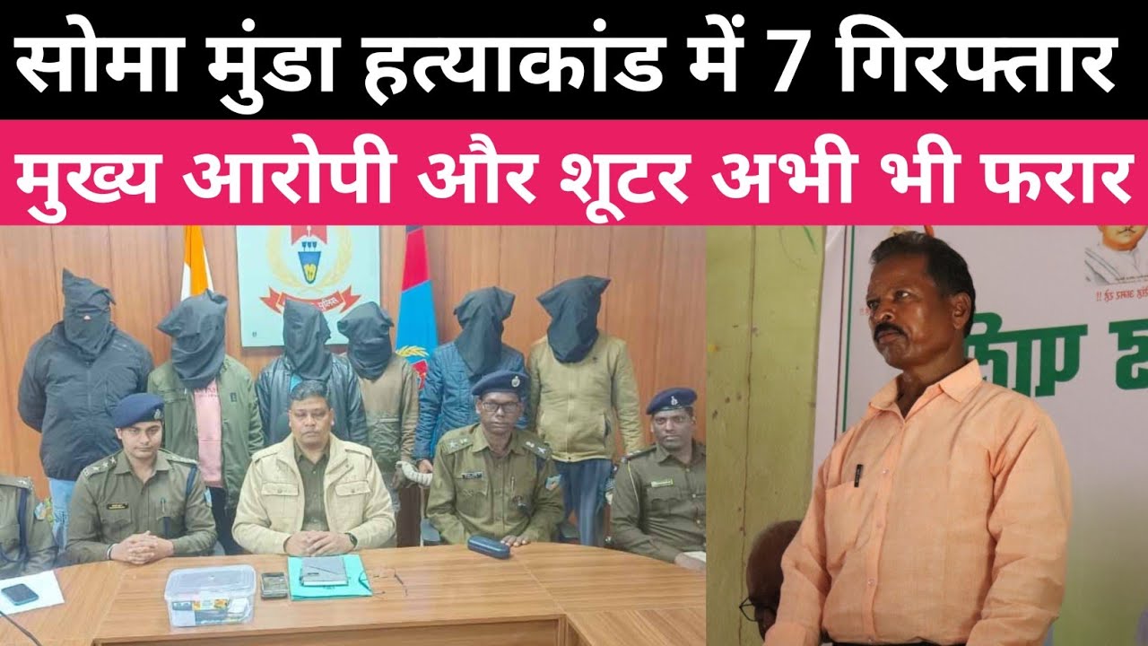 सोमा मुंडा हत्याकांड में 7 गिरफ्तार। शूटर अभी भी फरार 