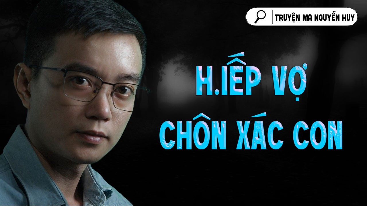 H.IẾP VỢ CHÔN XÁC CON | TRUYỆN MA NGUYỄN HUY KỂ LẠI MỚI NHẤT