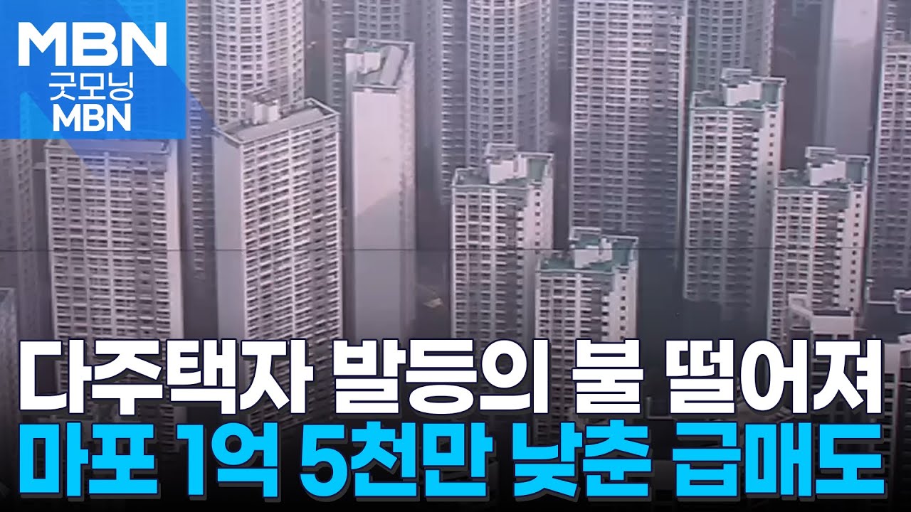 발등에 불 떨어진 다주택자들 '부글'…마포 1억 5천만 낮춘 급매도 [굿모닝 MBN]