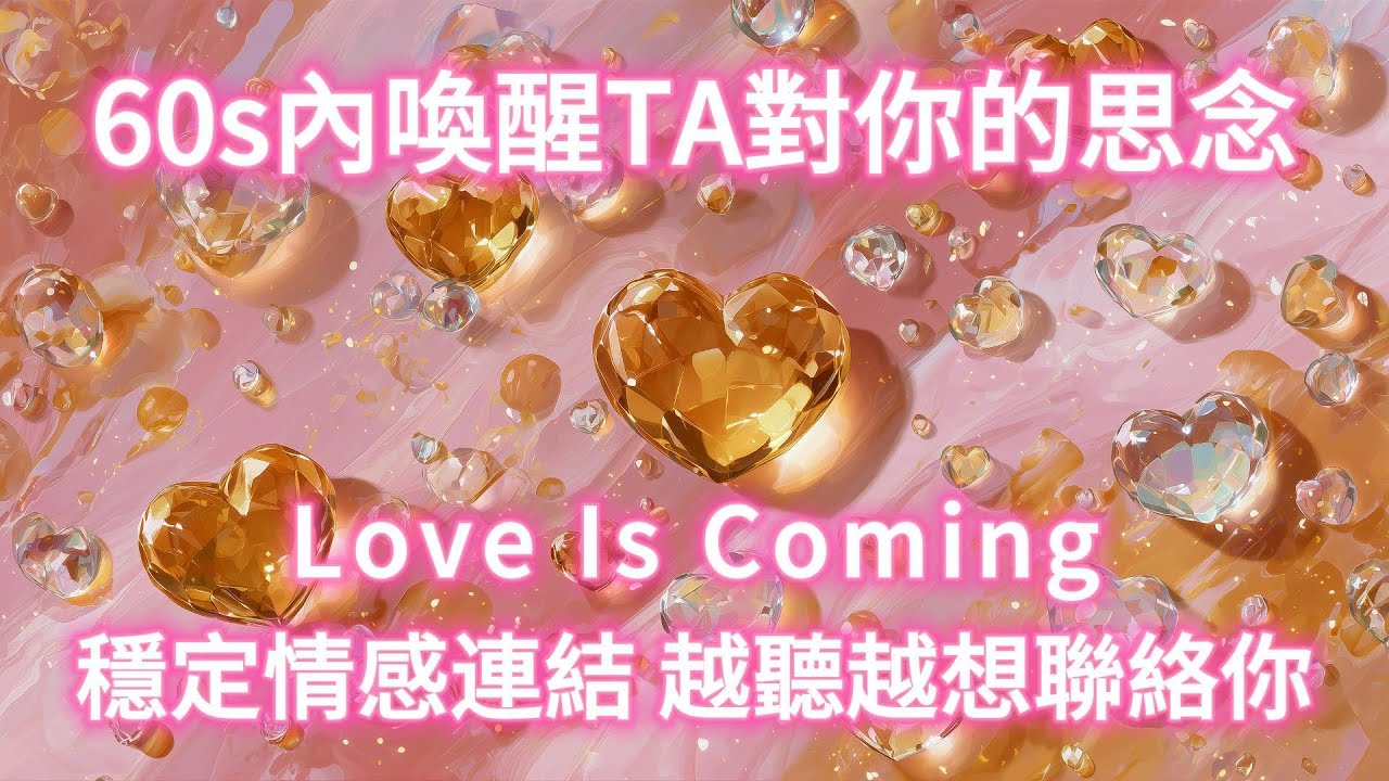 60s內喚醒TA對你的思念💕Love Is Coming 穩定情感連結 越聽越想聯絡你 💖 感情升溫 戀愛冥想音樂+吸引力法則