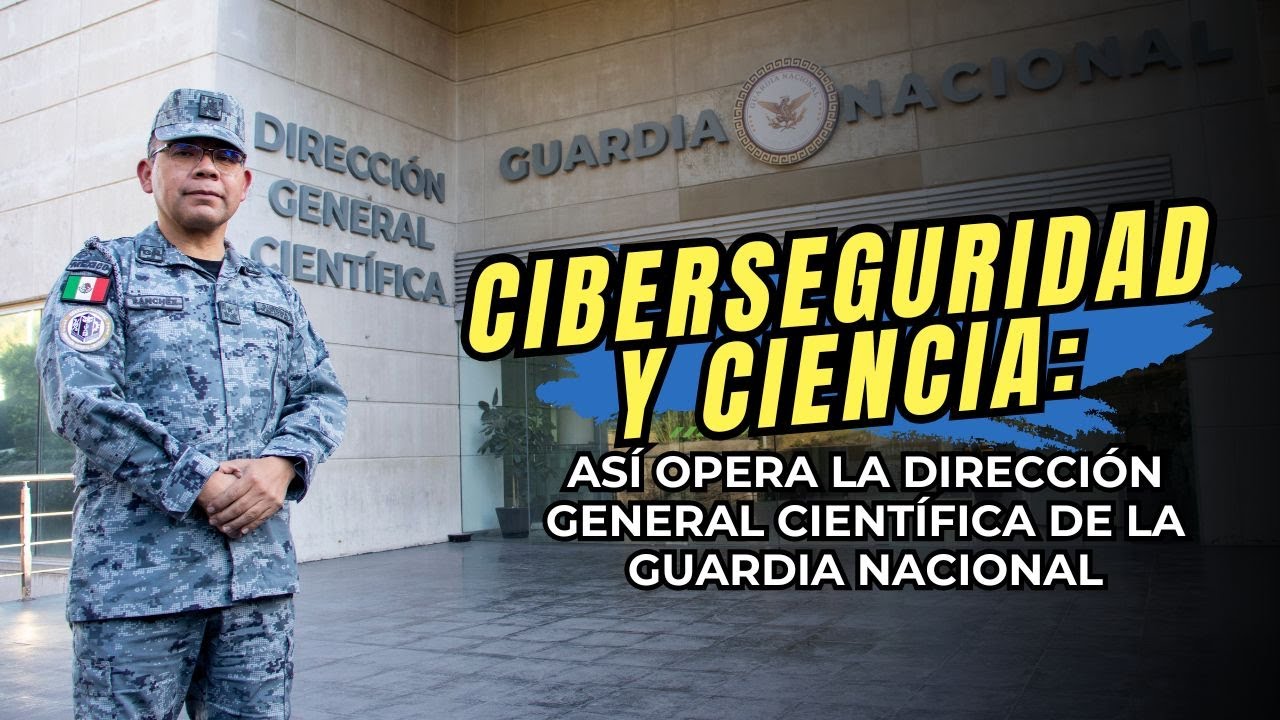 CIBERSEGURIDAD Y CIENCIA: ASÍ OPERA LA DIRECCIÓN GENERAL CIENTÍFICA DE LA GUARDIA NACIONAL
