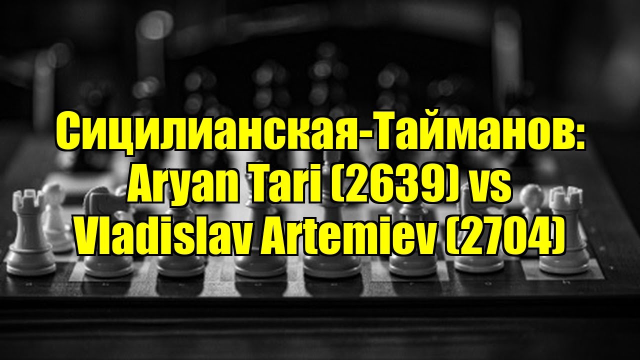 Сицилианская-Тайманов: Aryan Tari (2639) vs Vladislav Artemiev (2704)