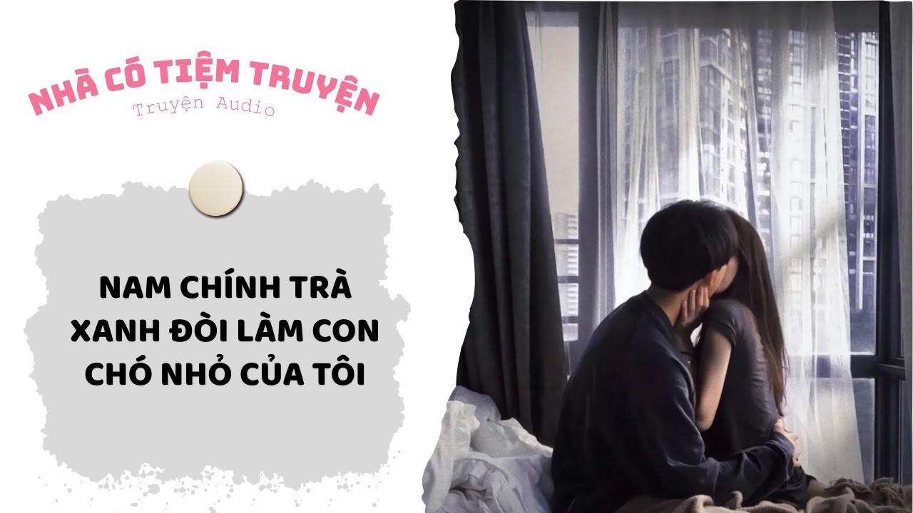 [FULL] NAM CHÍNH TRÀ XANH ĐÒI LÀM CON CHÓ NHỎ CỦA TÔI | Nhà Có Tiệm Truyện • Truyện Audio