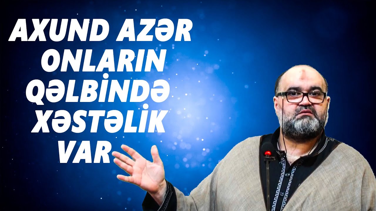 Axund Azər : Onların  qəlbində xəstəlik  var