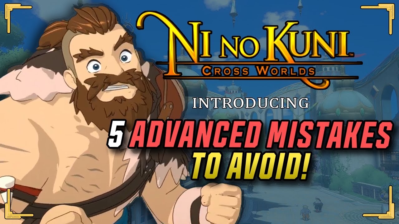 Top 5 Mistakes To Avoid for Advanced Players! - Ni no Kuni: Cross Worlds Guide