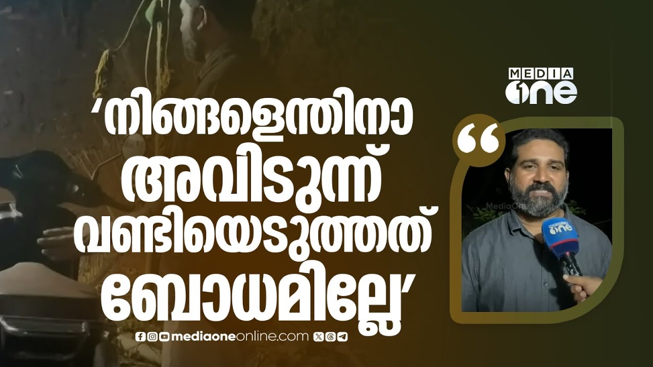 'നിങ്ങളെന്തിനാ അവിടുന്ന് വണ്ടിയെടുത്തത്, നിങ്ങൾക്ക് ബോധമില്ലേ എന്നാണ് ചോദിച്ചത്,