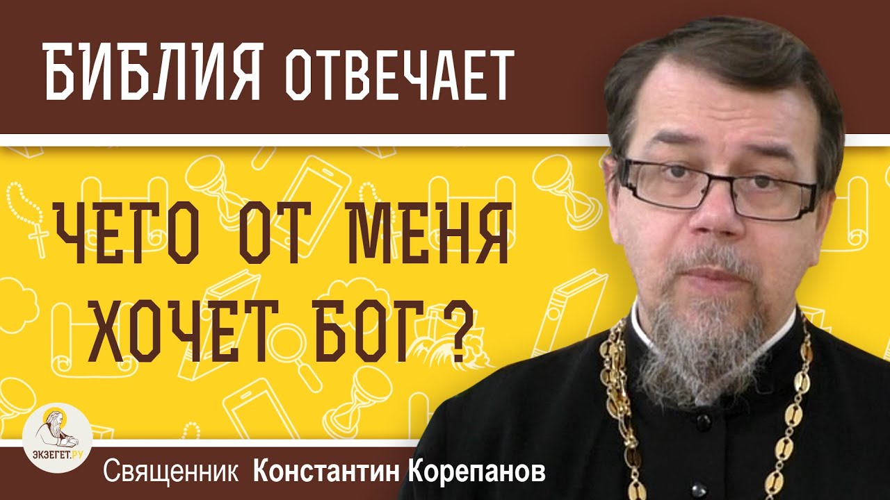 ЧЕГО ОТ МЕНЯ ХОЧЕТ БОГ ?  Священник Константин Корепанов