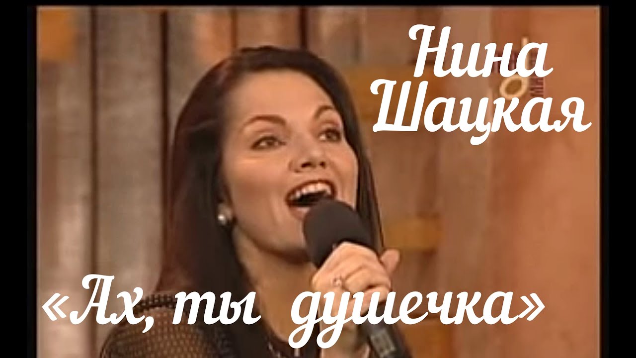 АХ, ТЫ ДУШЕЧКА. НИНА ШАЦКАЯ