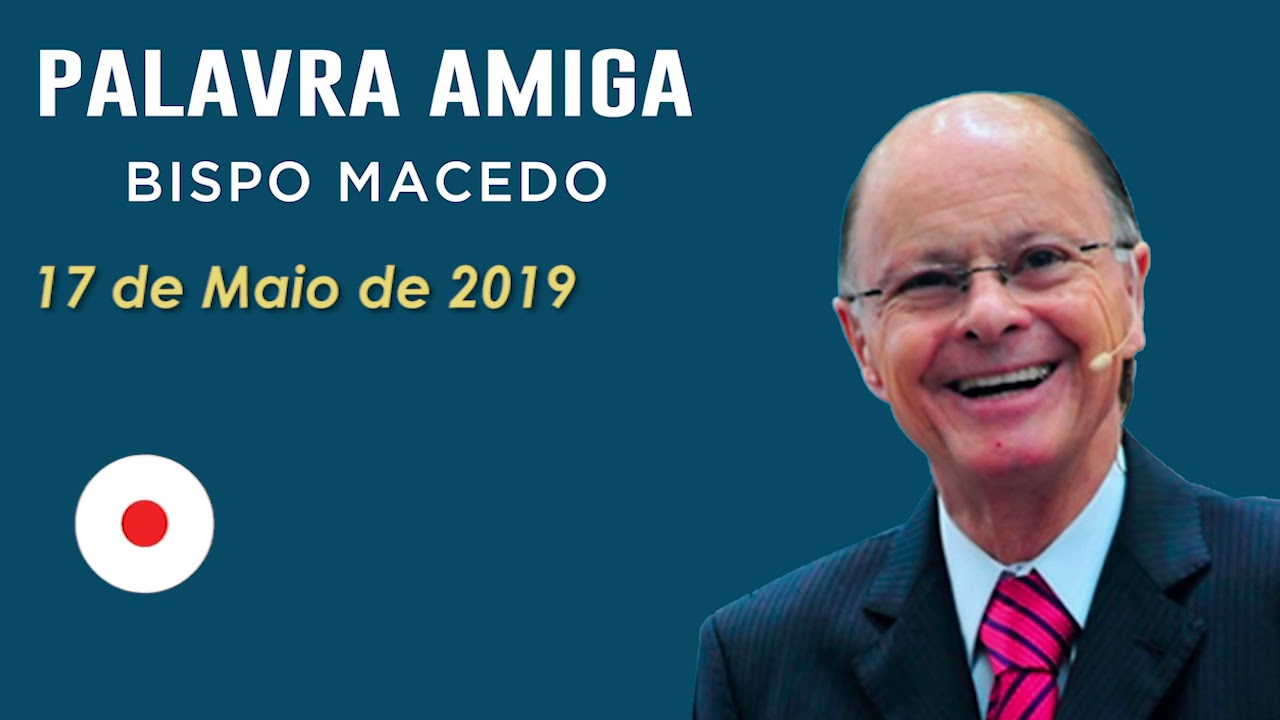 Palavra Amiga Bispo Macedo - 17 de Maio de 2019