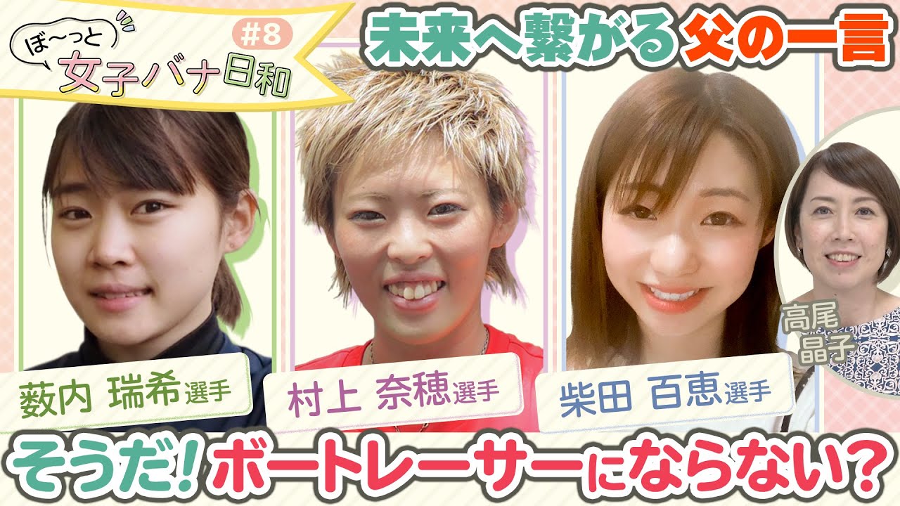 【お父さんありがとうSP】 薮内 瑞希・柴田 百恵・村上奈穂 | ぼ～っと女子バナ日和#8 | 父のススメでレーサーに|  ボートレース |女子レーサー｜レディースインフォメーション