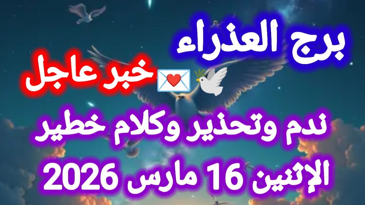 خبر عاجل لبرج العذراء اليوم 🕊️💌 ندم وتحذير وكلام خطير 👈 الإثنين 16 مارس 2026 