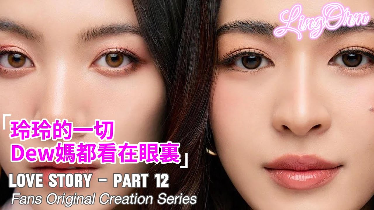玲玲的一切，Dew媽都看在眼裏》Love Story of LingOrm - EP12「Fans Original Creation Series」｜Orm Kornnaphat｜Lingling