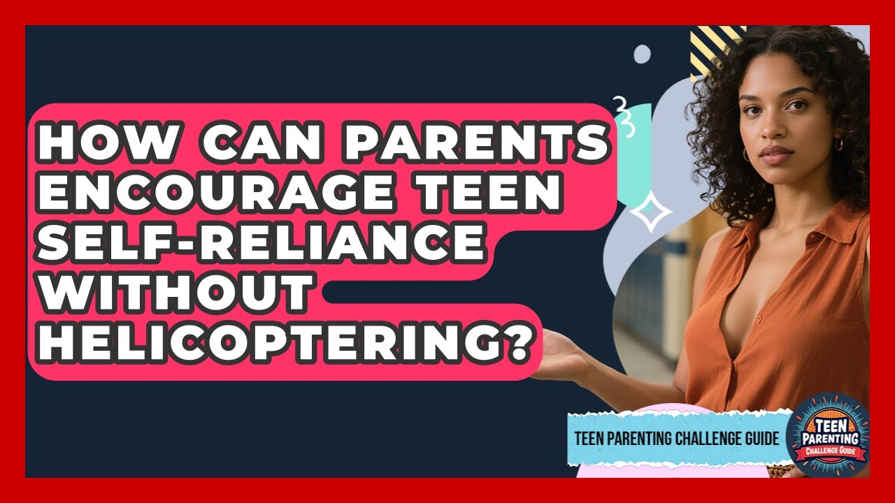 How Can Parents Encourage Teen Self-reliance Without Helicoptering? - Teen Parenting Challenge Guide