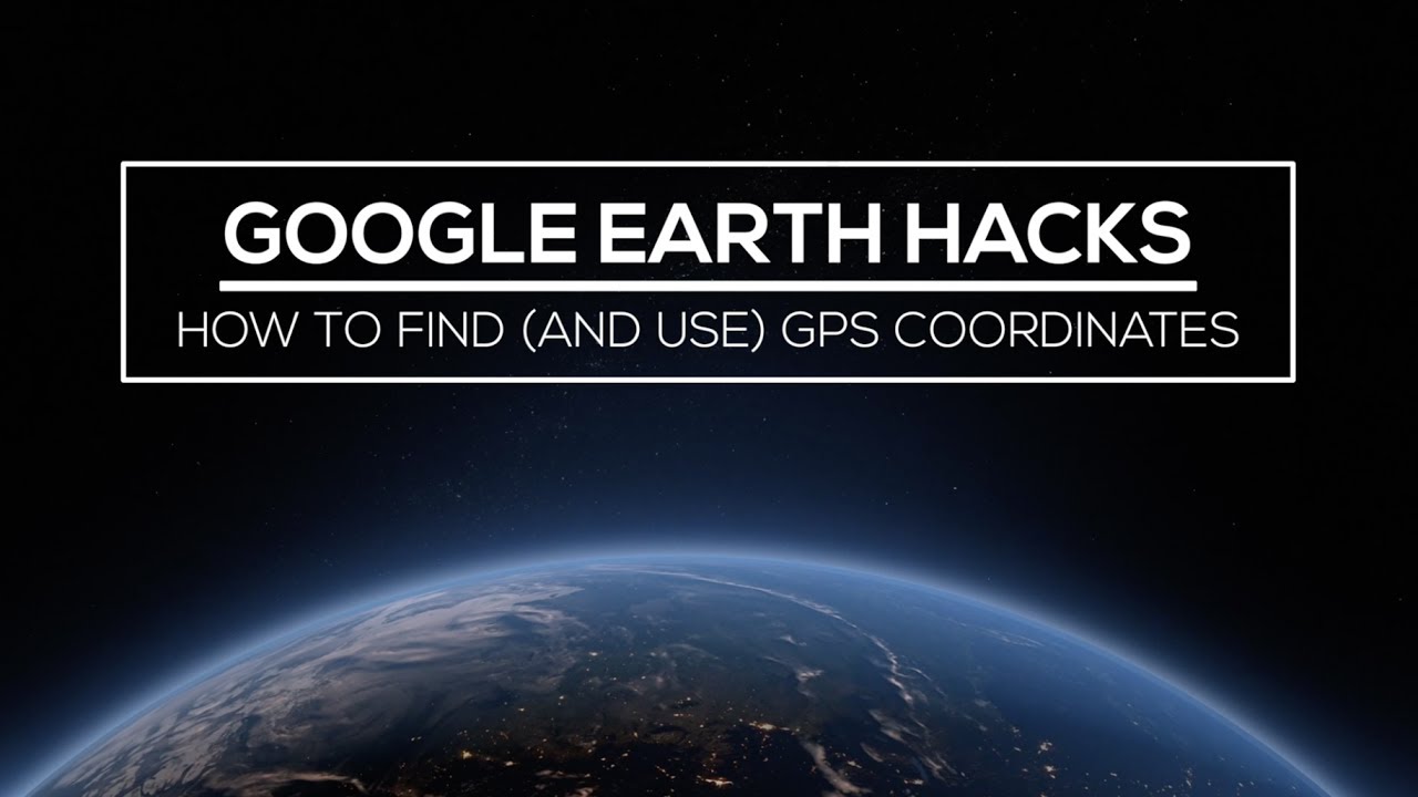 Google Earth Hacks: How to Find (and Use) GPS Coordinates