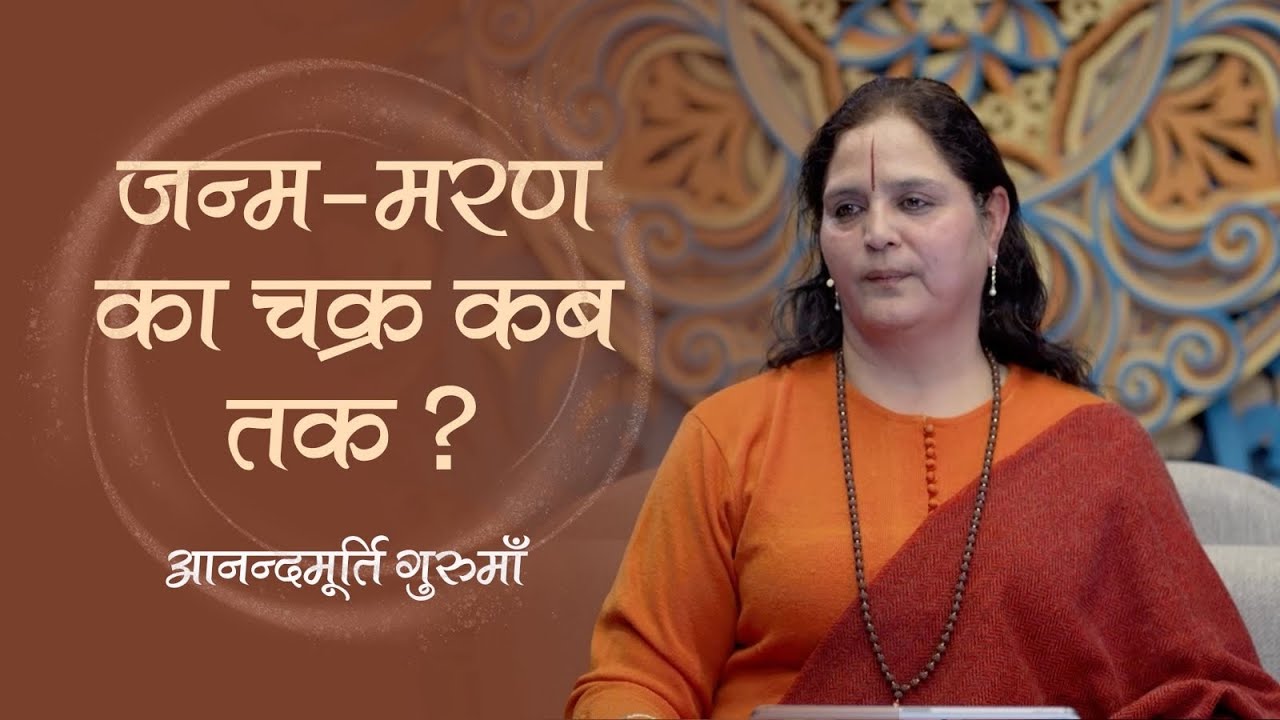 जन्म-मरण का चक्र कब तक? | Anandmurti Gurumaa