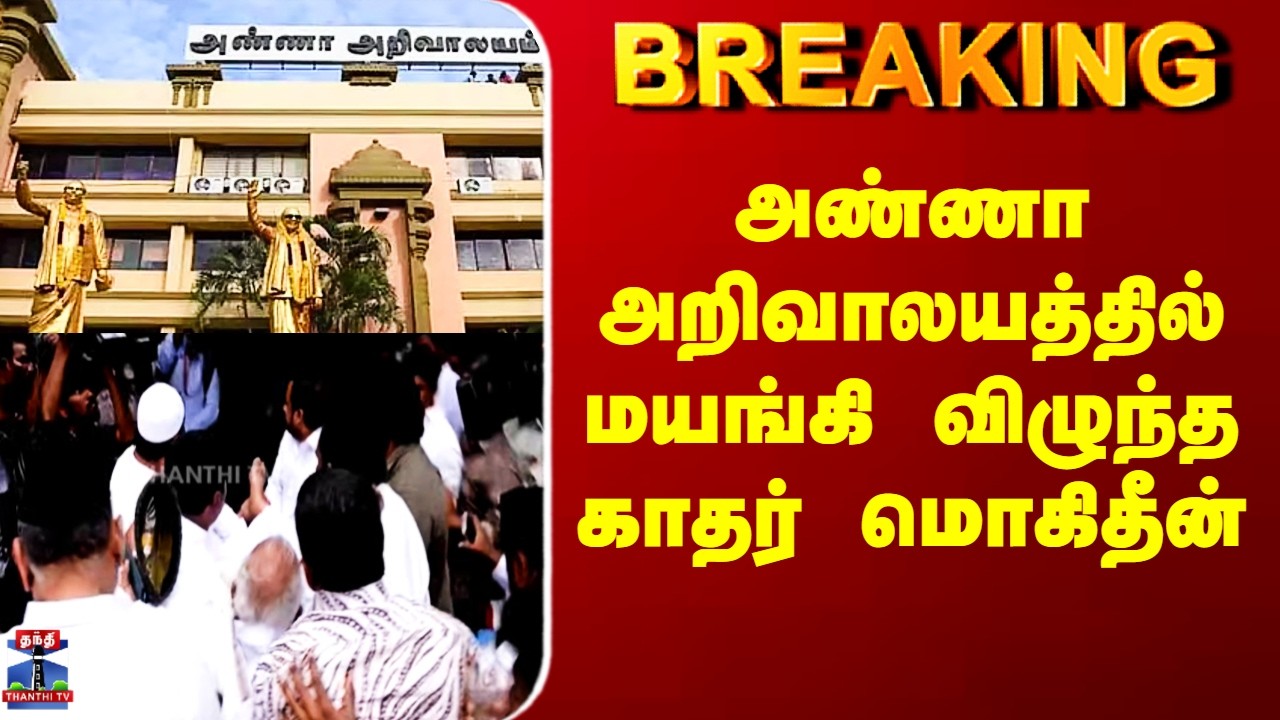 DMK Anna Arivalayam | அண்ணா அறிவாலயத்தில் மயங்கி விழுந்த காதர் மொகிதீன்