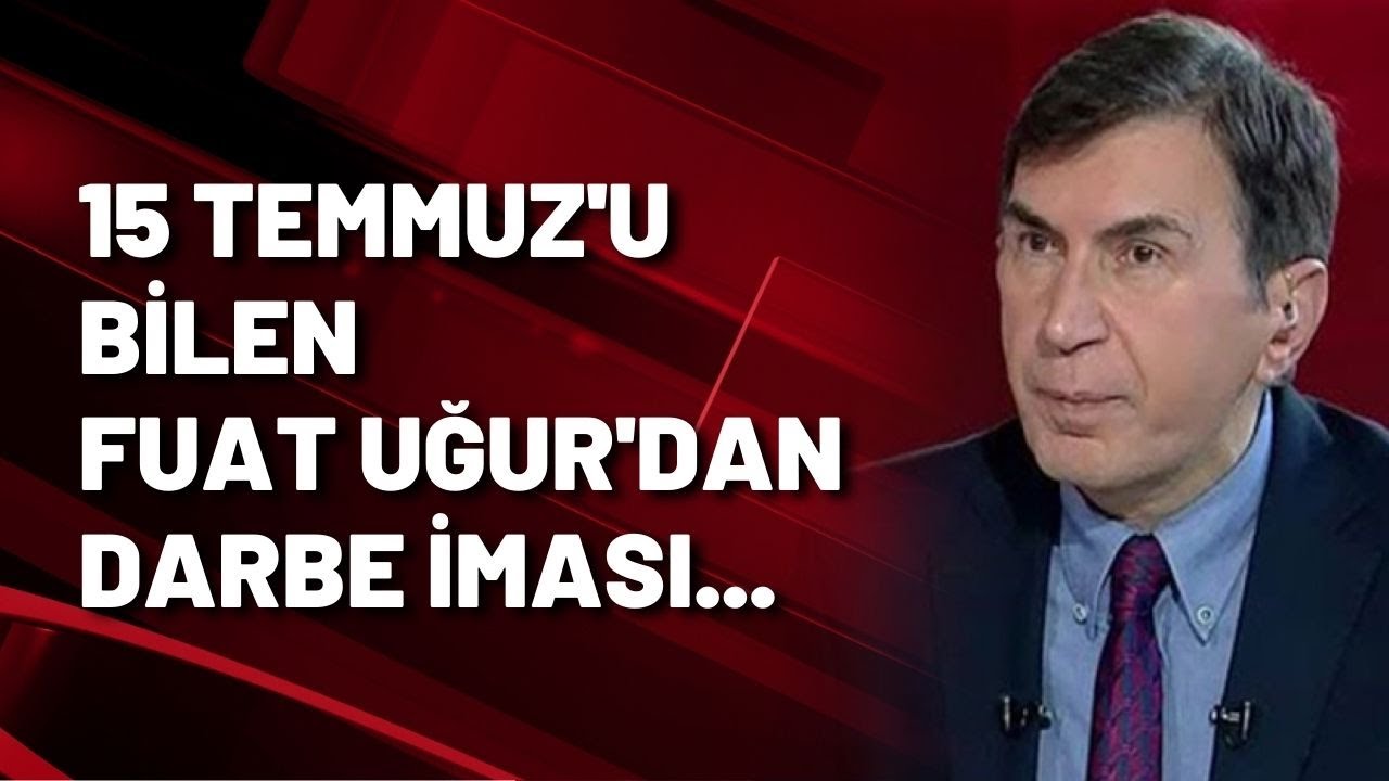 15 TEMMUZ'U BİLEN FUAT UĞUR'DAN DARBE İMASI...