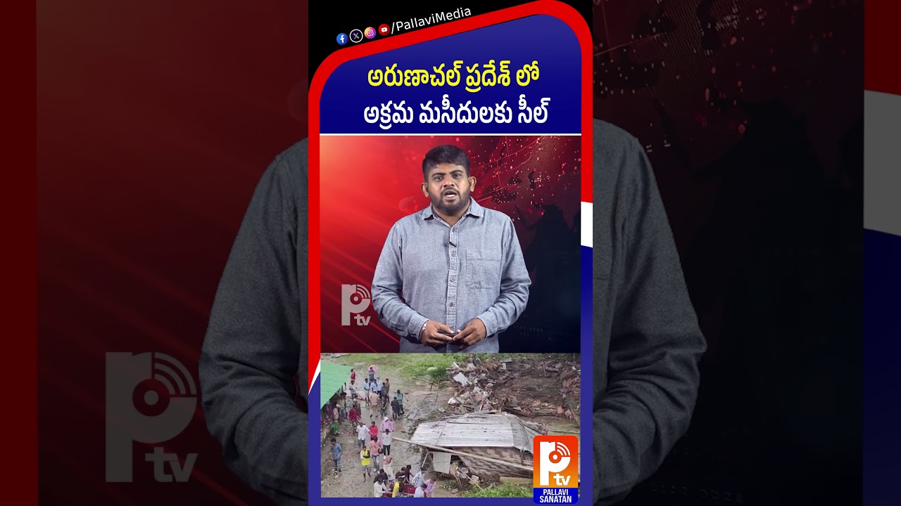 అరుణాచల్ ప్రదేశ్ లో అక్రమ మసీదులకు సీల్ : 15 illegal mosques have been sealed in Arunachal Pradesh