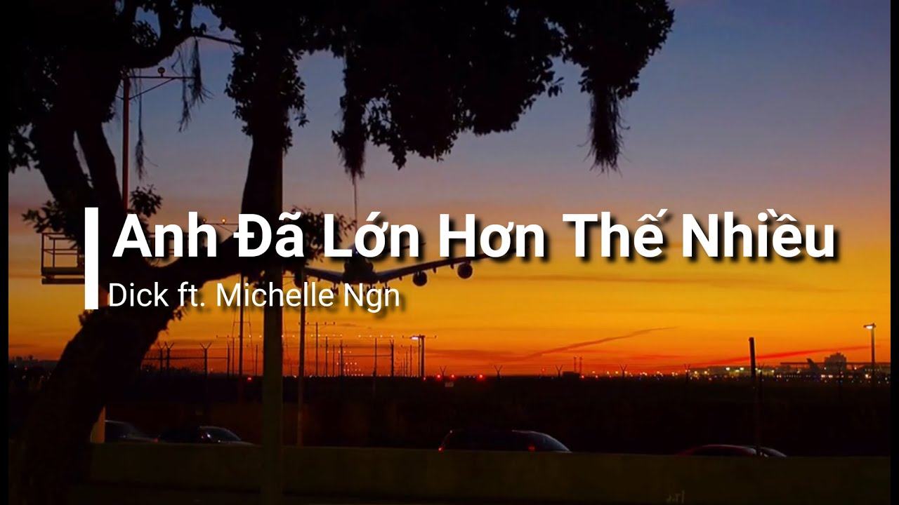 Anh Đ&atilde; Lớn Hơn Thế Nhiều - Dick ft. Michelle Ngn (Edit Lyrics) {4K}