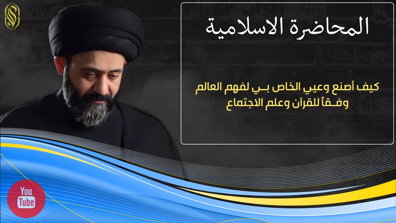 المحاضرة الاسلامية::كيف أصنع وعيي الخاص بي لفهم العالم وفقاً للقرآن وعلم الاجتماع