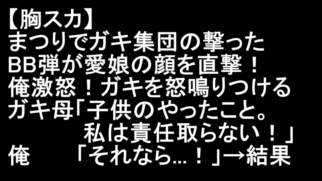 【胸スカ】まつりでガキ集団の撃ったBB弾が愛娘の顔を直撃！俺激怒！ガキを怒鳴りつける！　ガキ母「子供のやったこと。私は責任取らない！」　俺「それなら   ！」&rarr;結果