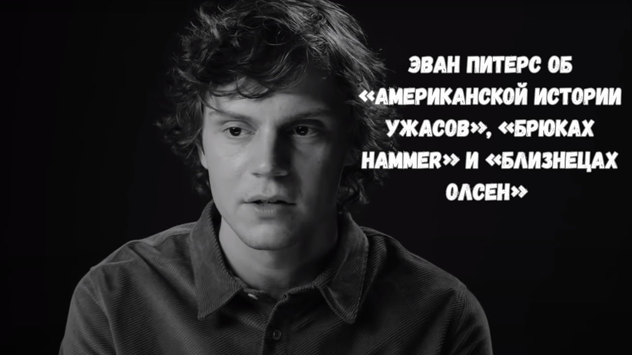ЭВАН ПИТЕРС ОБ «АМЕРИКАНСКОЙ ИСТОРИИ УЖАСОВ», «БРЮКАХ HAMMER» И «БЛИЗНЕЦАХ ОЛСЕН»