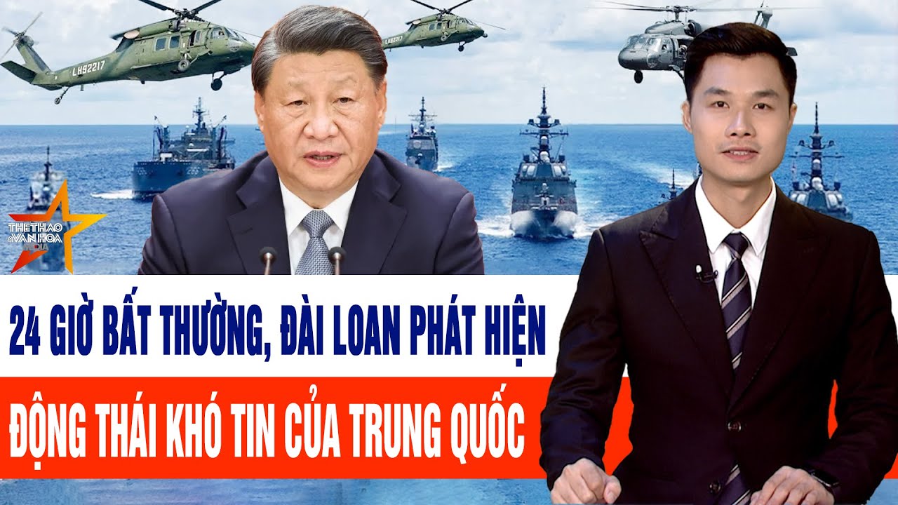Tin tức Thế giới: 24 giờ bất thường, Đài Loan phát hiện động thái khó tin của Trung Quốc
