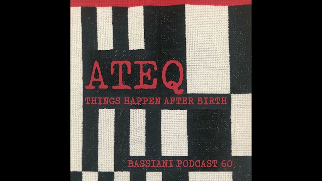ATEQ - THINGS HAPPEN AFTER BIRTH - BASSIANI PODCAST 60