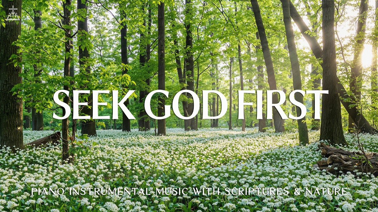 Seek God First: Soaking Worship, Prayer Music & Healing Music With Scriptures 🌿 CHRISTIAN Piano