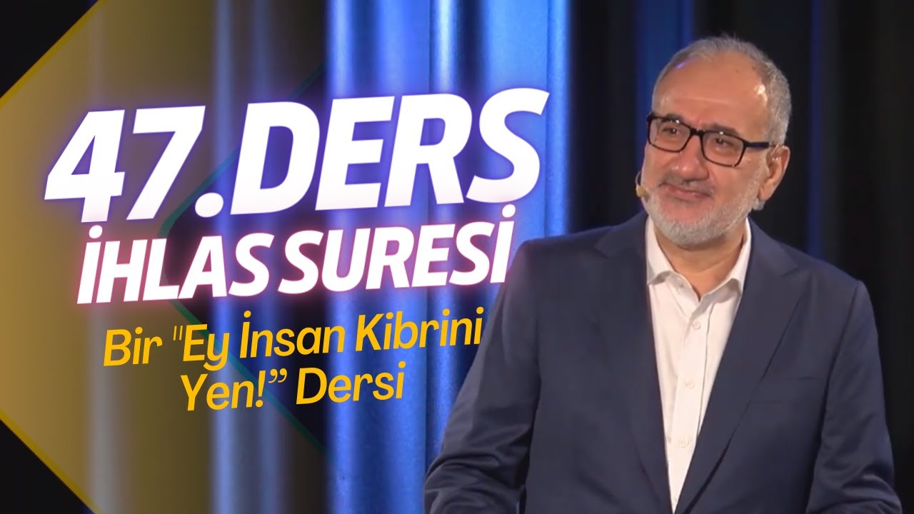 Siretü'l Kur'an 47. Ders | İhlas Suresi: Bir “Ey İnsan Kibrini Yen!” Dersi