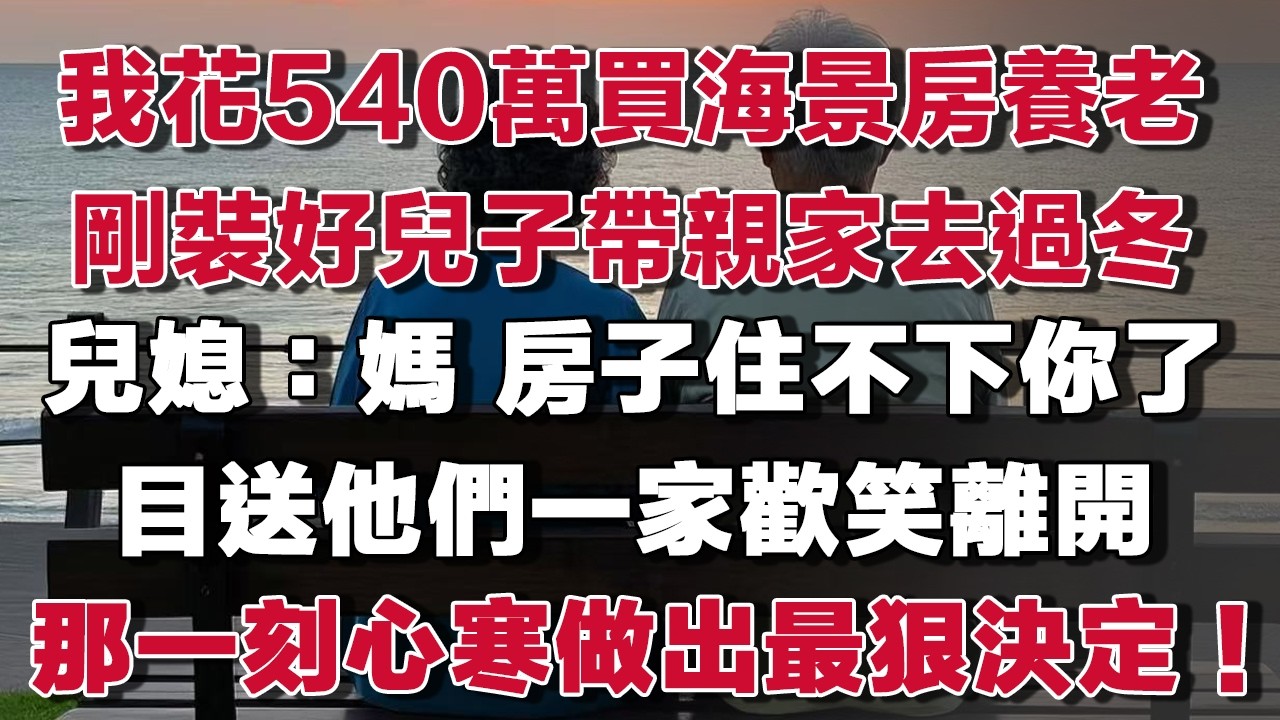 我69歲 花540萬買下海景房養老剛裝修好兒子卻帶親家飛去過冬兒媳笑說：媽 房子住不下你了目送他們一家歡笑離開那一刻心寒做出最狠決定！#情感故事 #養老故事 #樂齡故事匯#小說
