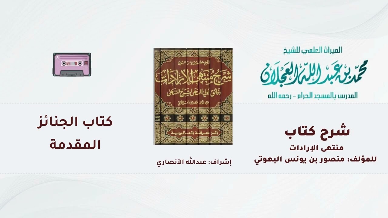شرح كتاب منتهى الإرادات | 199- شرح الشيخ محمد العجلان | كتاب الجنائز | المقدمة | (1).