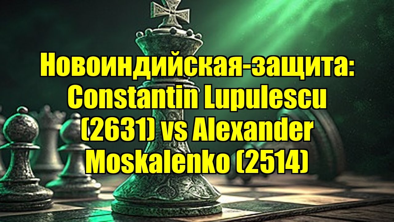 Новоиндийская-защита: Constantin Lupulescu (2631) vs Alexander Moskalenko (2514)
