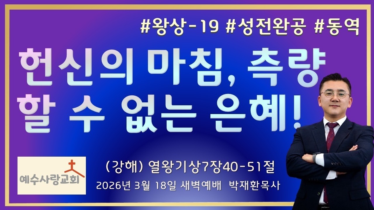 [헌신의 마침, 측량할 수 없는 은혜!] #열왕기상-19 #2026년 3월 18일 #예수사랑교회 #생명의 말씀 #강해 #왕상7장 #예수그리스도 #솔로몬 #왕 #성전 #히람 #완공