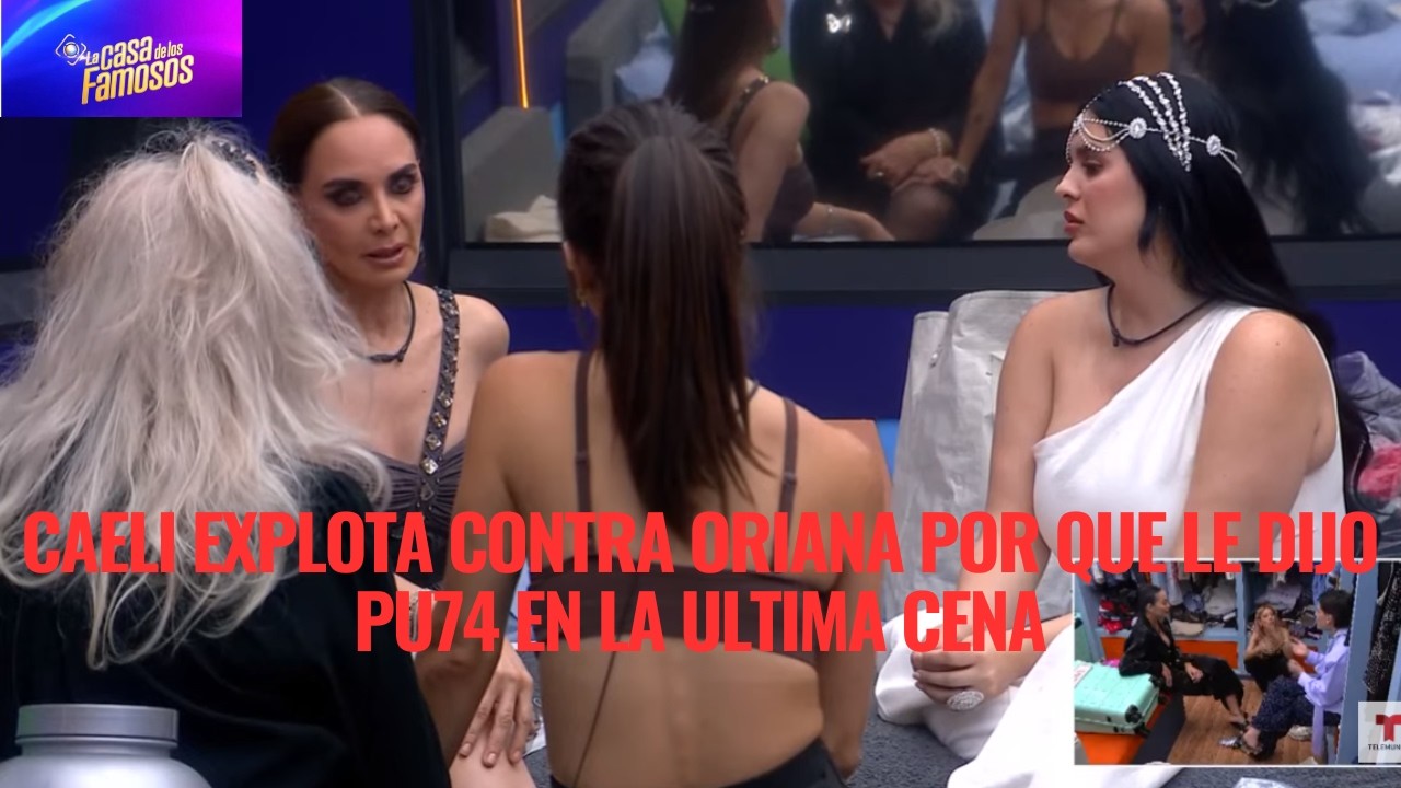 CAELI EXPLOTA CONTRA ORIANA POR QUE LE DIJO PU74 EN LA ULTIMA CENA EN LCDLF 6