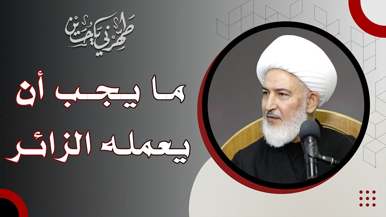 طَهِّرْني يا حُسين / 3- ما يجب أن يعمله الزائر - سماحة الشيخ فاضل الصفار