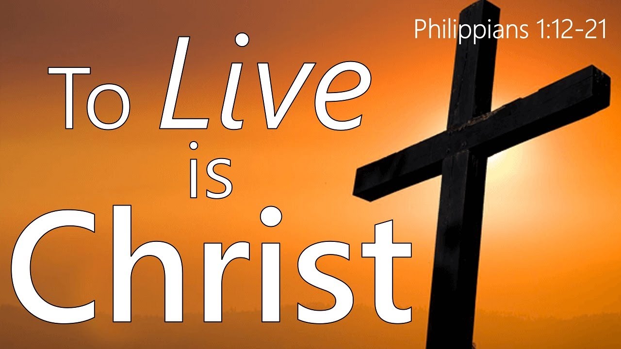 To Live is Christ (Philippians 1:12-21)