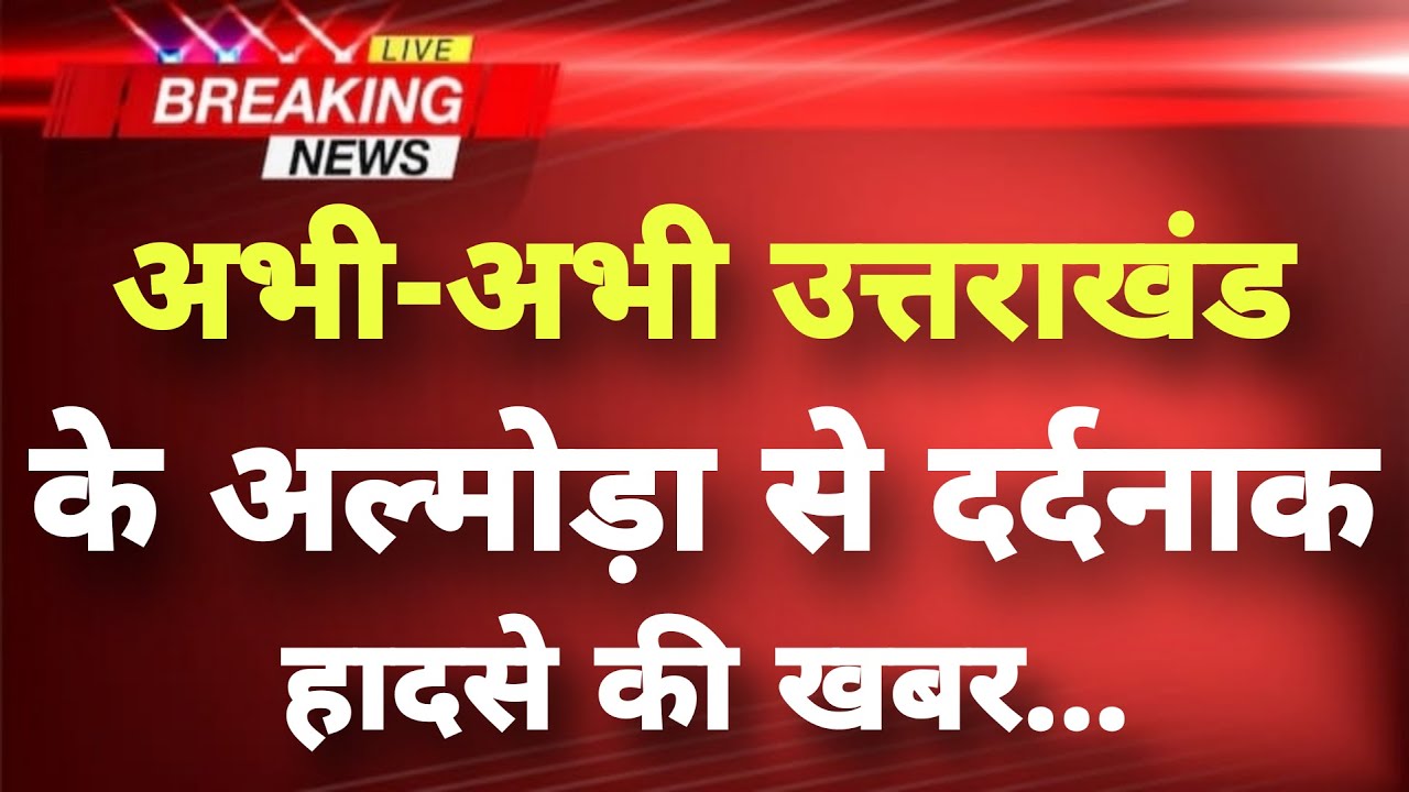 अभी-अभी उत्तराखंड के अल्मोड़ा से दर्दनाक हादसे की खबर || Almora News || Uttarakhand Breaking News ||