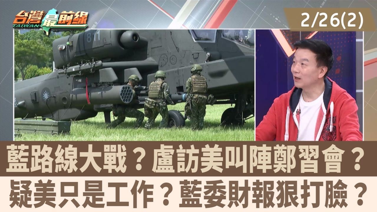 藍路線大戰？盧訪美叫陣鄭習會？ 疑美只是工作？藍委財報狠打臉？【台灣最前線 重點摘要】2026.02.26(2)
