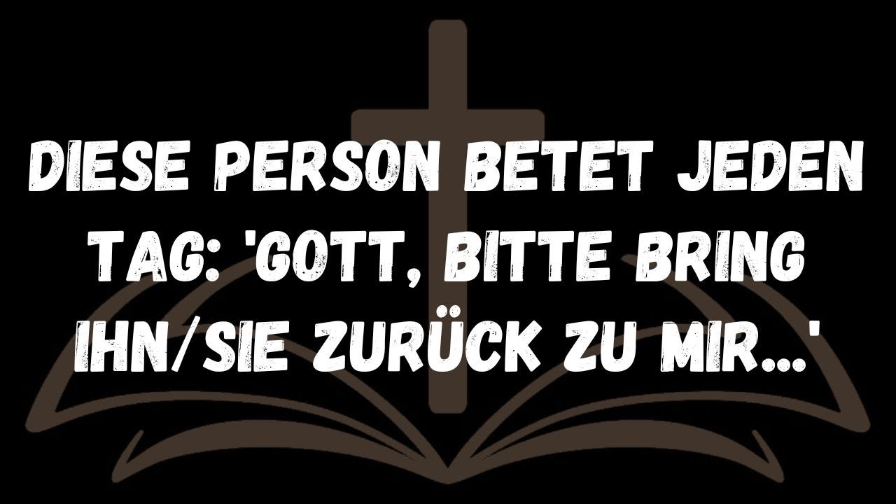 Diese Person betet jeden Tag  Gott, bitte bring ihnsie zurück zu mir....