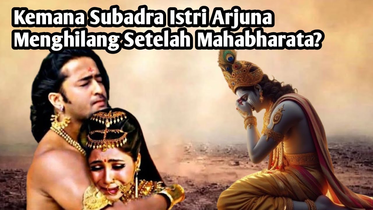 KEMANA SUBADRA ISTRI ARJUNA MENGHILANG SETELAH MAHABHARATA?